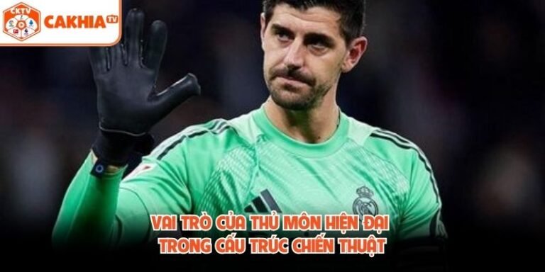 Vai Trò Của Thủ Môn Hiện Đại Trong Cấu Trúc Chiến Thuật